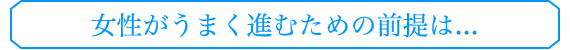 女性がうまく進むための前提は...