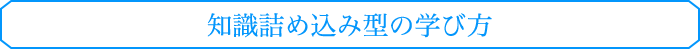 知識詰め込み型の学び方