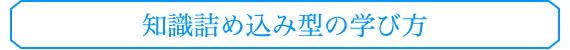 知識詰め込み型の学び方