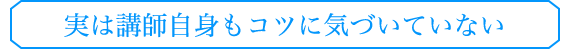 実は講師自身もコツに気づいていない