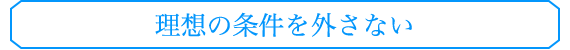 理想の条件を外さない