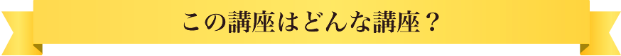 この講座はどんな講座？？