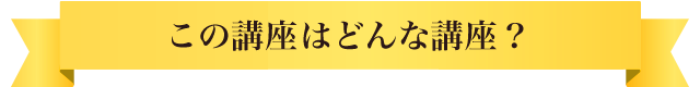 この講座はどんな講座？？
